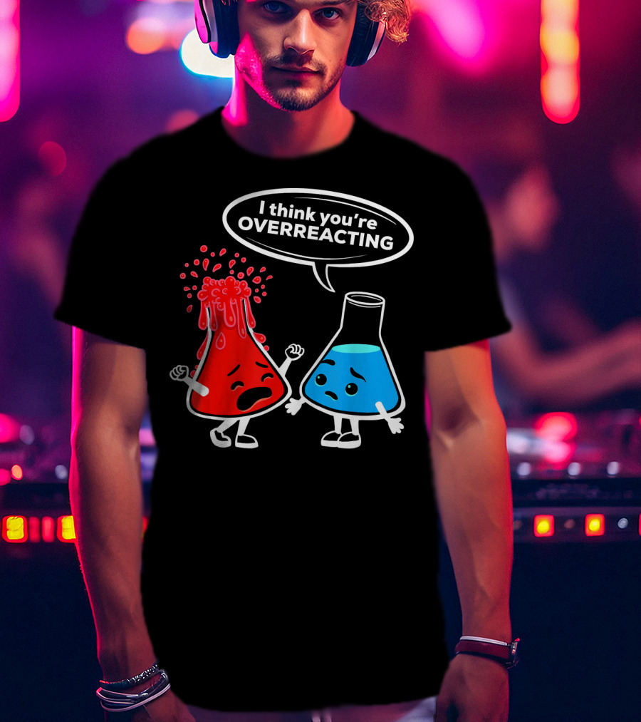I Think You're OVERREACTING Funny Chemistry Beakers T-Shirt