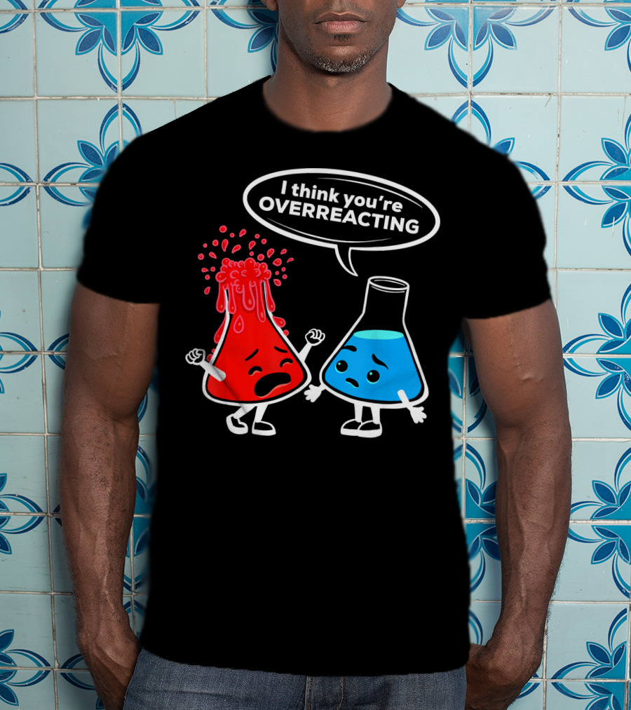 I Think You're OVERREACTING Funny Chemistry Beakers T-Shirt