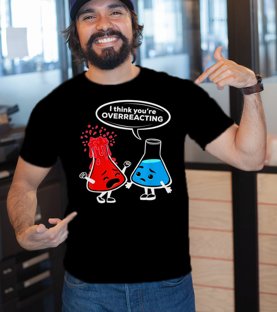 I Think You're OVERREACTING Funny Chemistry Beakers T-Shirt
