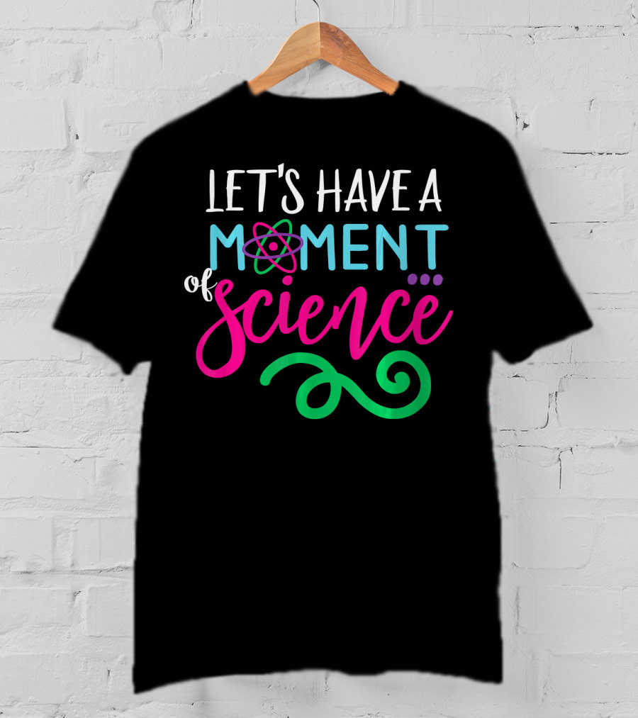 Let's Have A Moment Of Science T-Shirt