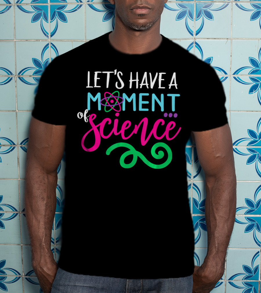 Let's Have A Moment Of Science T-Shirt