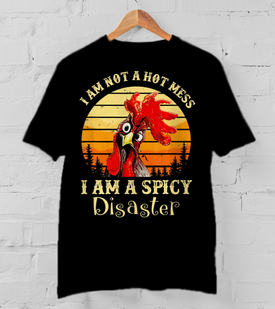 I Am Not A Hot Mess I Am A Spicy Disaster Chicken T-Shirt