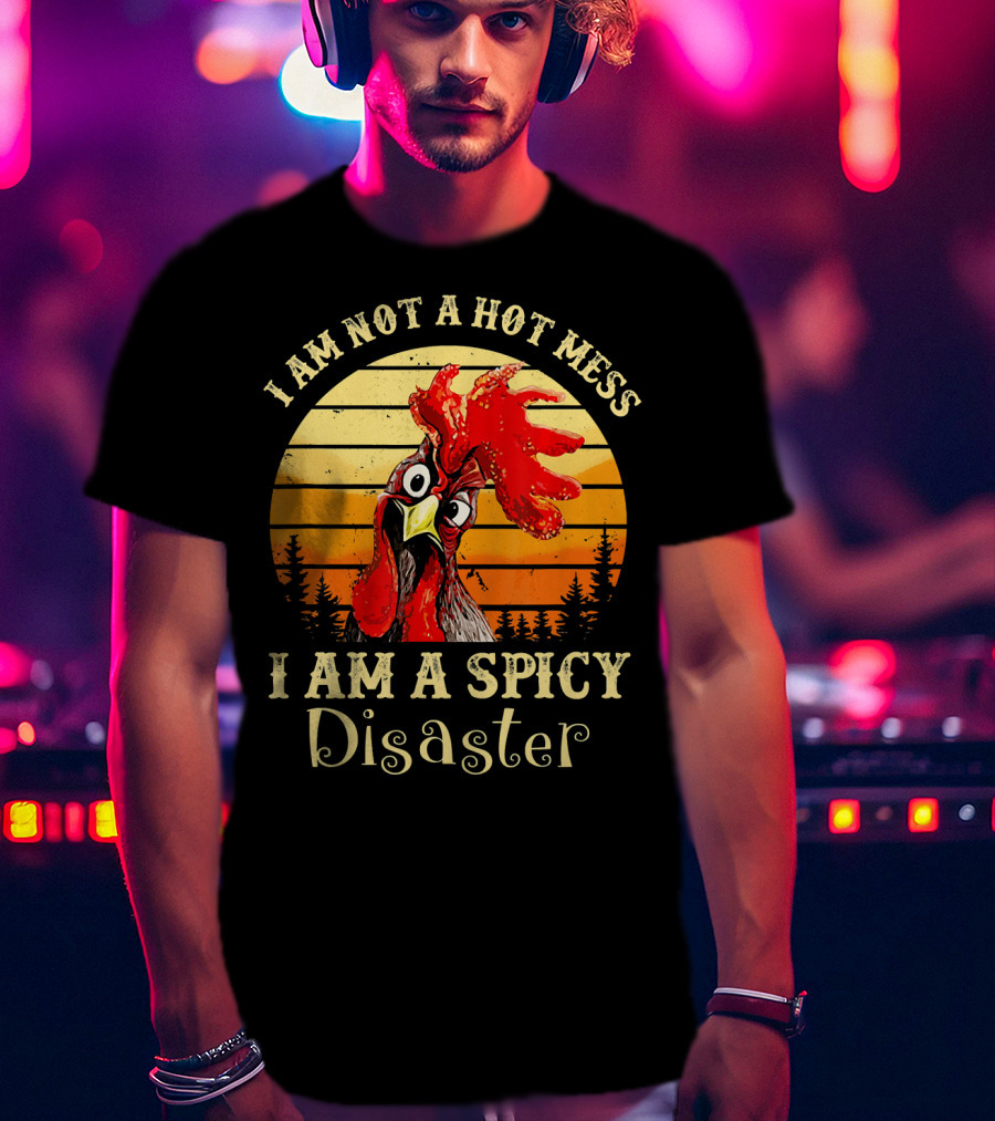I Am Not A Hot Mess I Am A Spicy Disaster Chicken T-Shirt