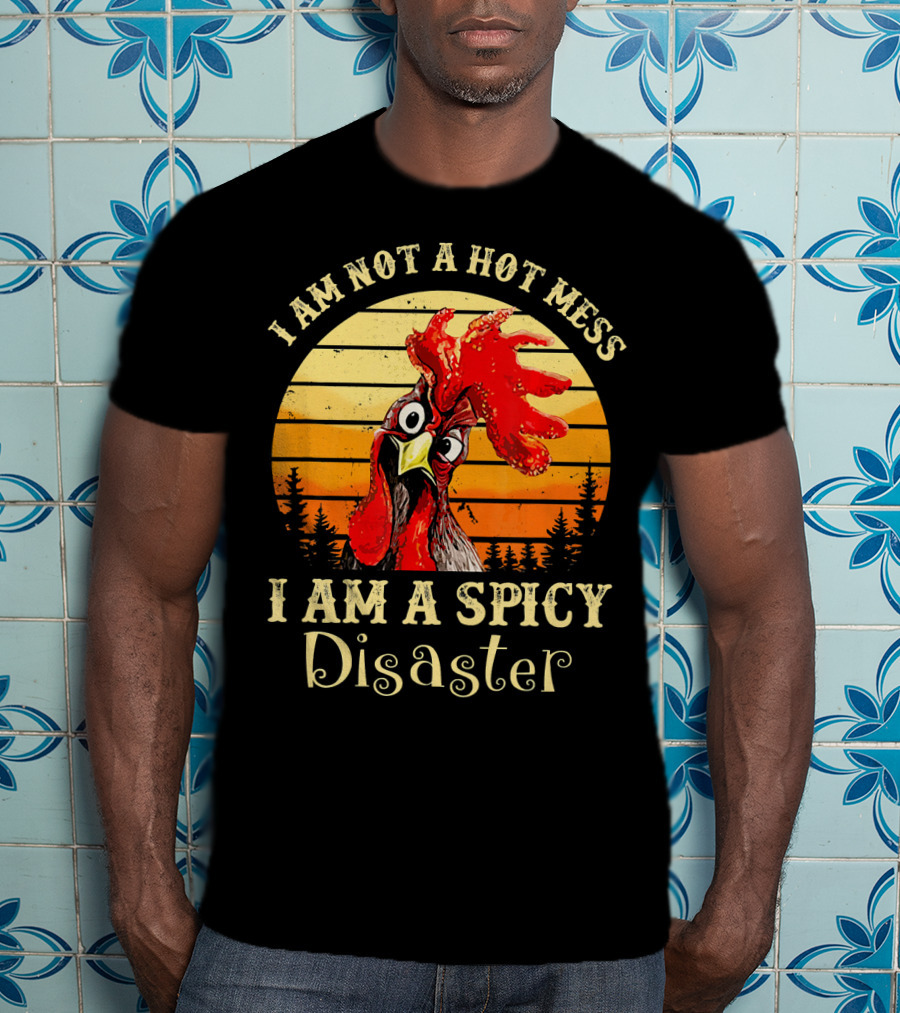 I Am Not A Hot Mess I Am A Spicy Disaster Chicken T-Shirt