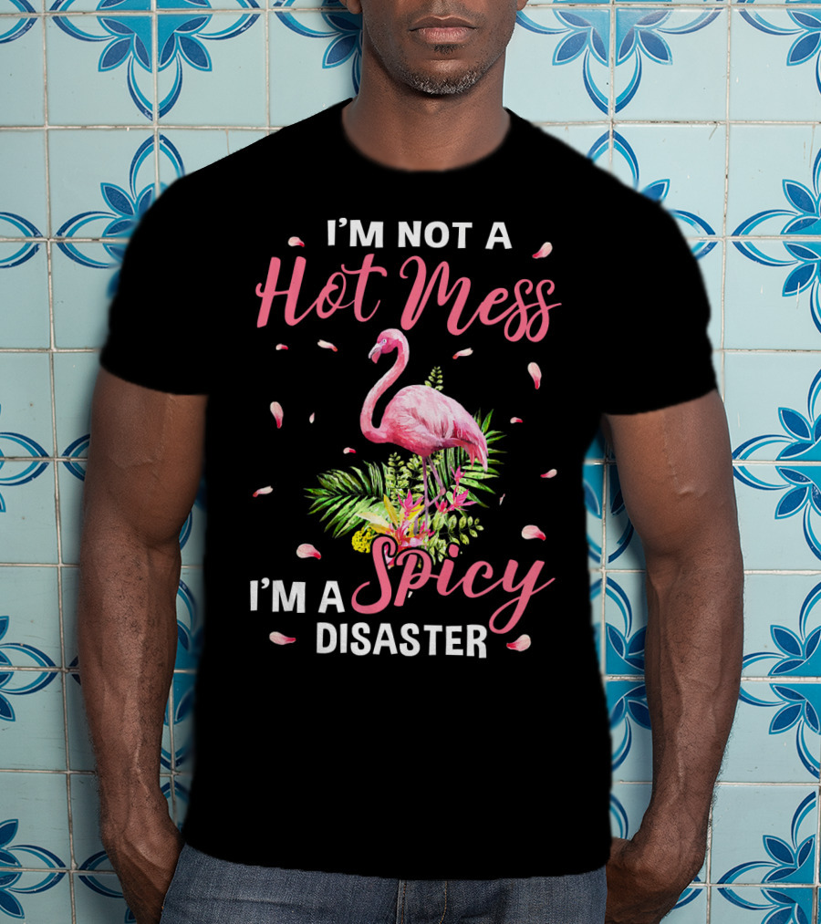 I'm Not A Hot Mess I'm A Spicy Disaster Flamingo Tropical Leaves T-Shirt