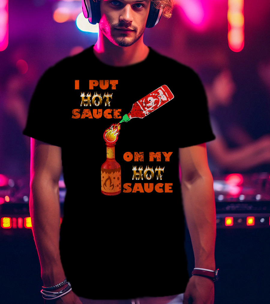 I Put Hot Sauce On My Hot Sauce T-Shirt