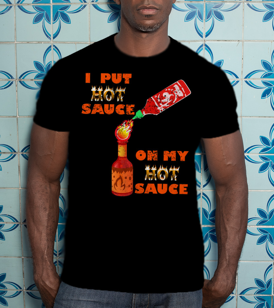 I Put Hot Sauce On My Hot Sauce T-Shirt
