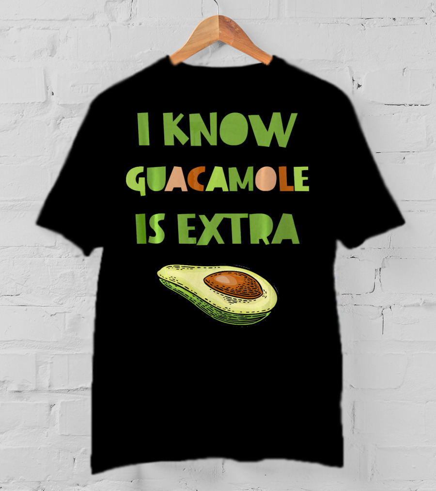 I Know Guacamole Is Extra With Avocado T-Shirt