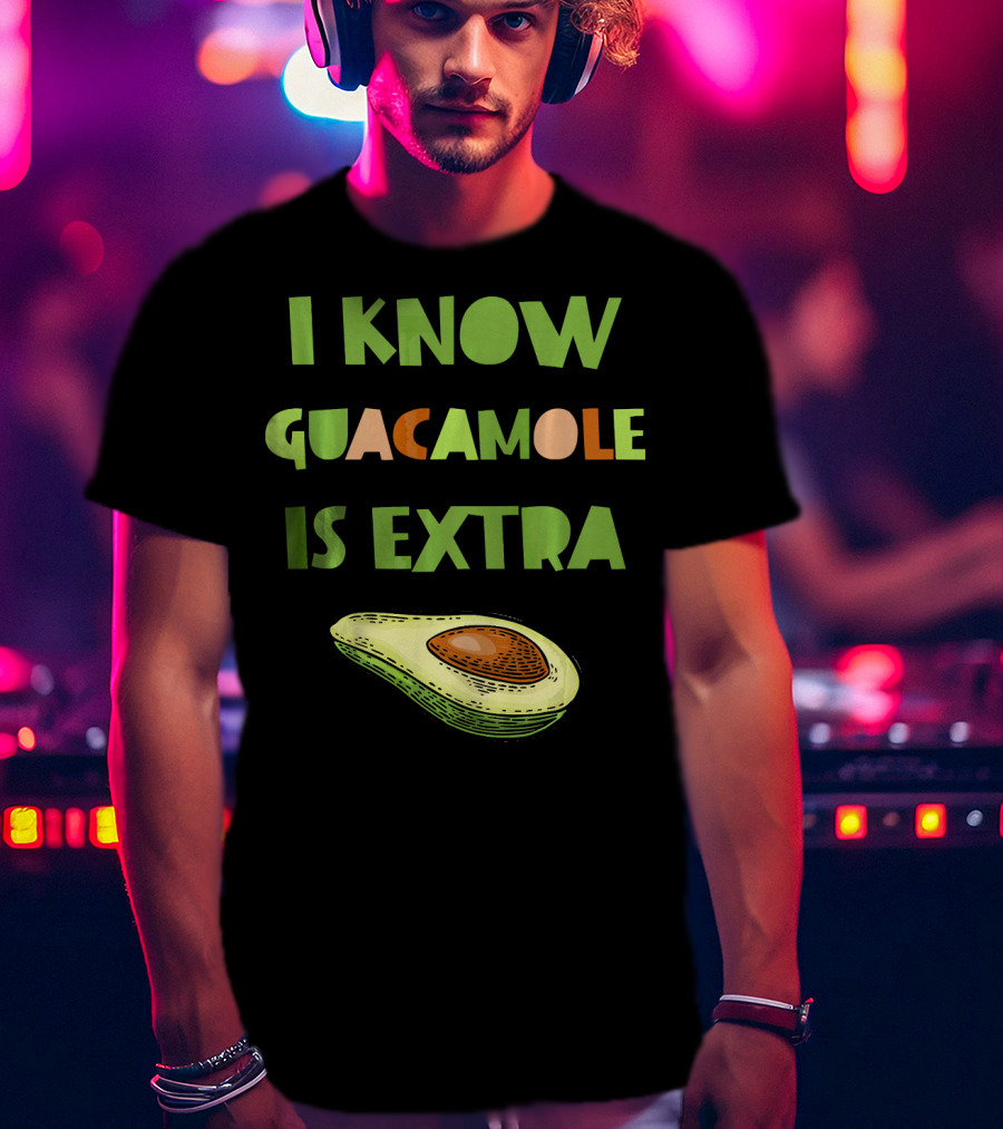 I Know Guacamole Is Extra With Avocado T-Shirt