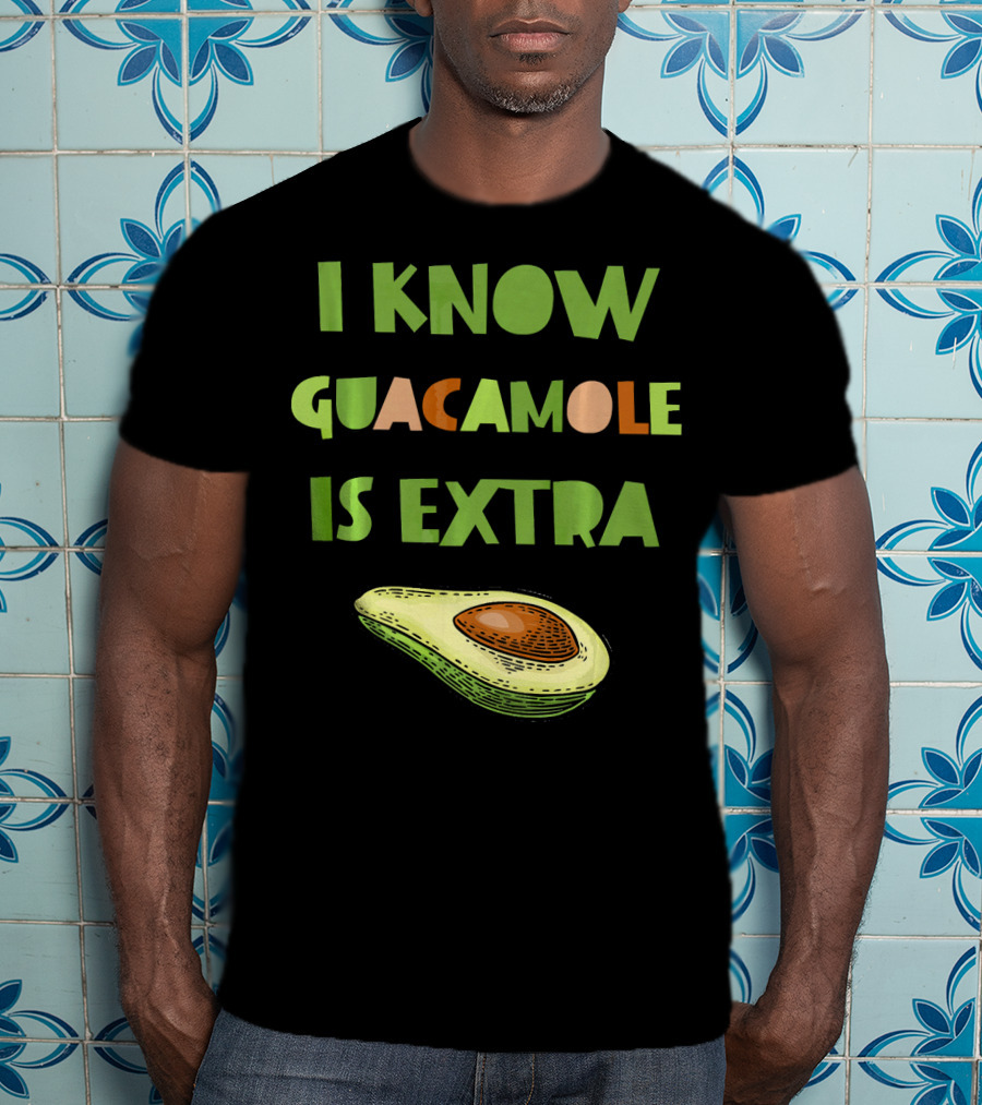 I Know Guacamole Is Extra With Avocado T-Shirt