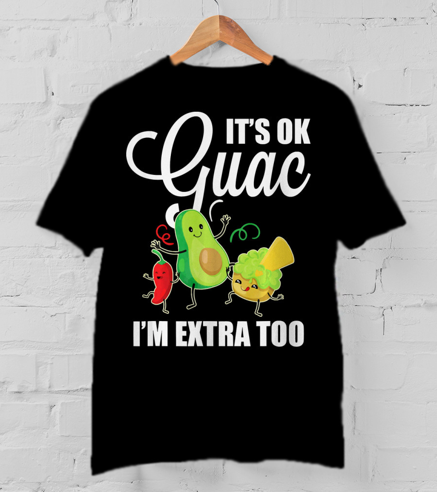 Its Ok Guac I'm Extra Too Funny Mexican Guacamole Avoc T-Shirt