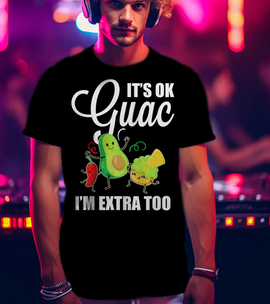 Its Ok Guac I'm Extra Too Funny Mexican Guacamole Avoc T-Shirt