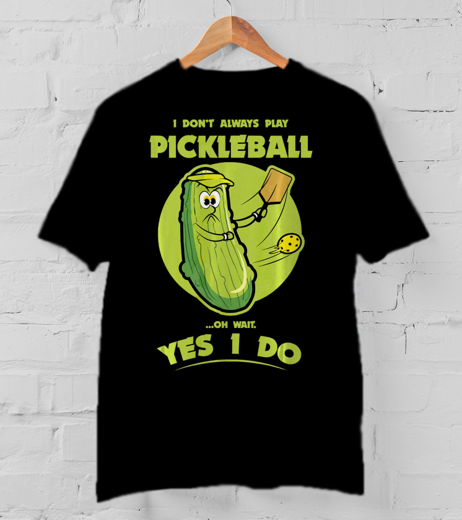 I Don't Always Play Pickleball Oh Wait Yes I Do Funny Pickle Pickleball Player T-Shirt
