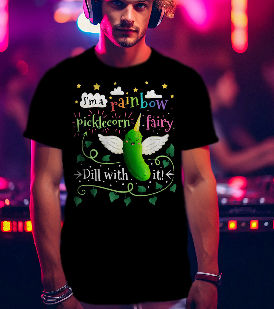 I'm A Rainbow Picklecorn Fairy Dill With It T-Shirt