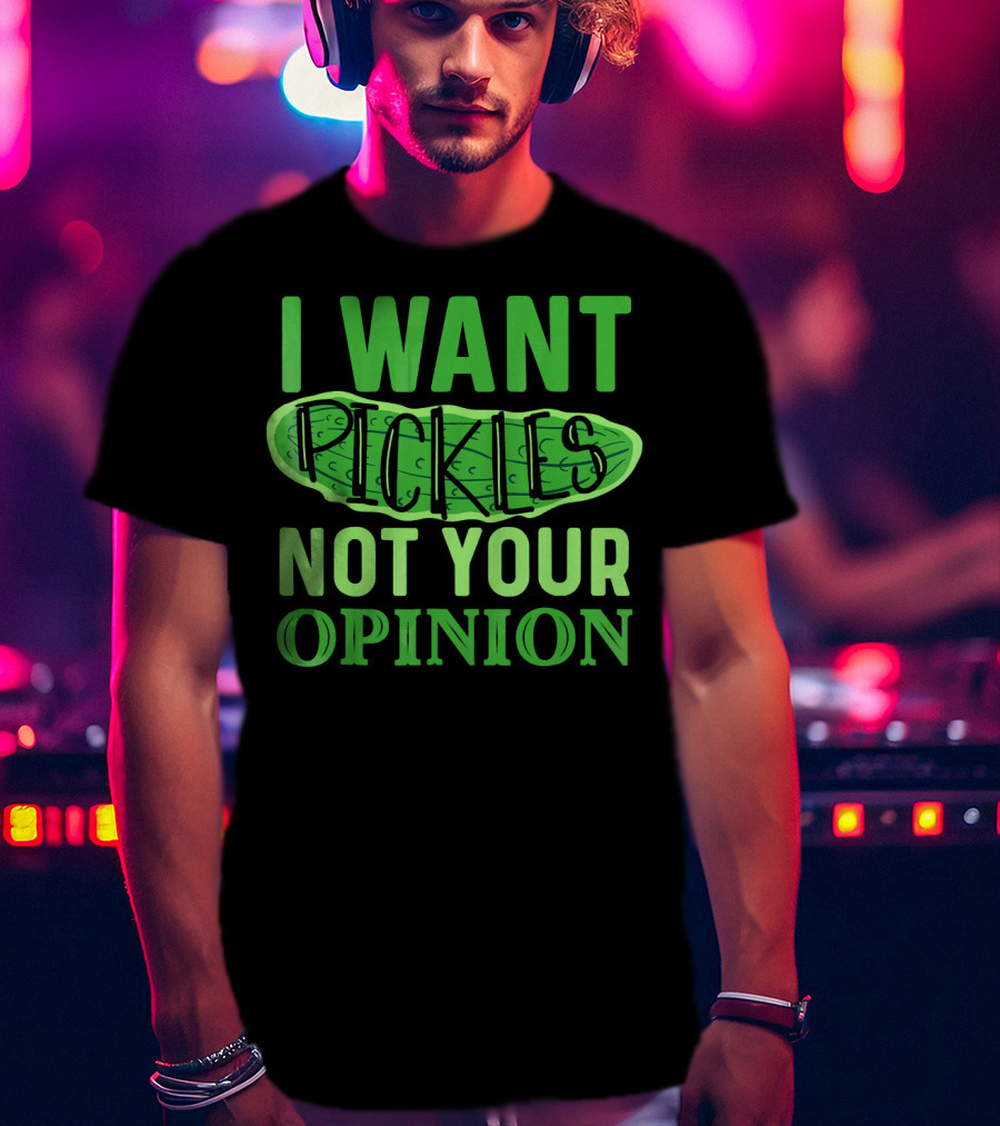 I Want Pickles Not Your Opinion T-Shirt