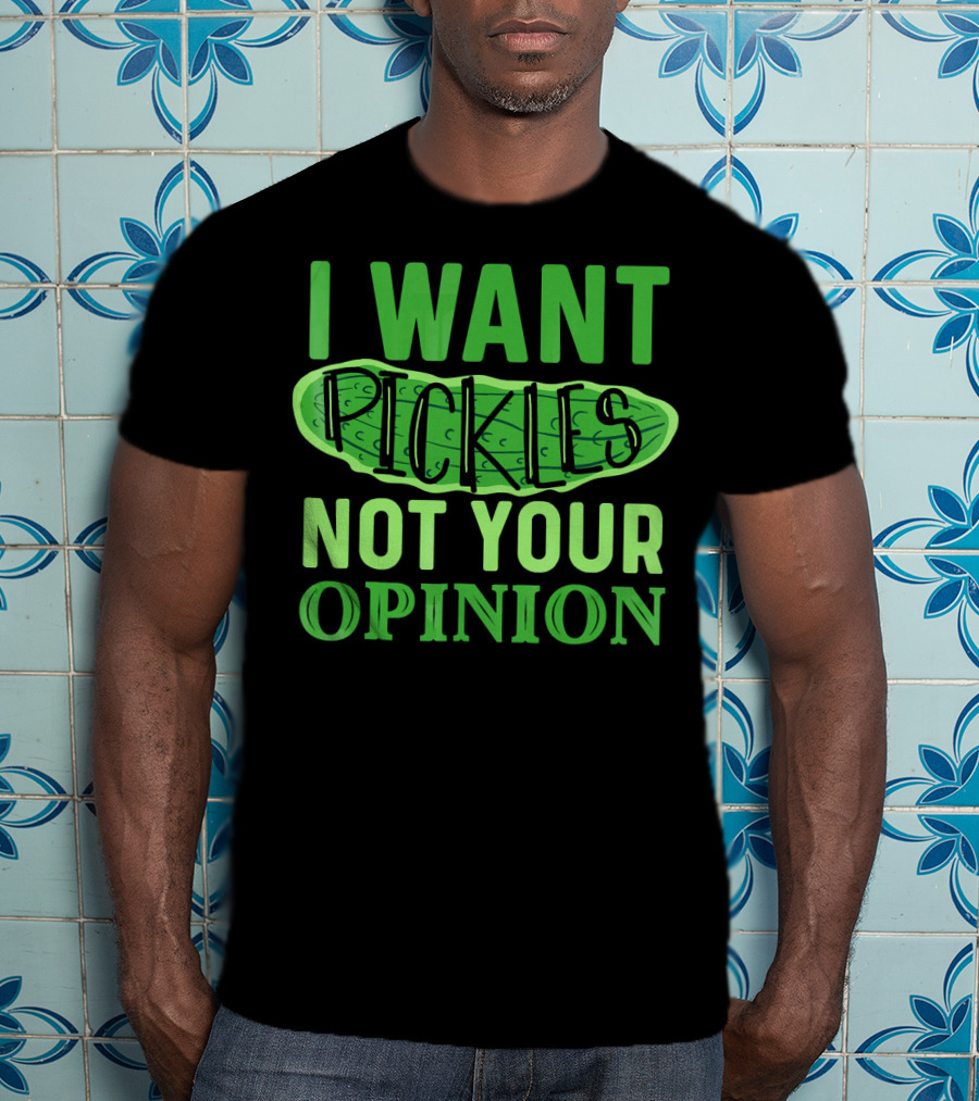 I Want Pickles Not Your Opinion T-Shirt