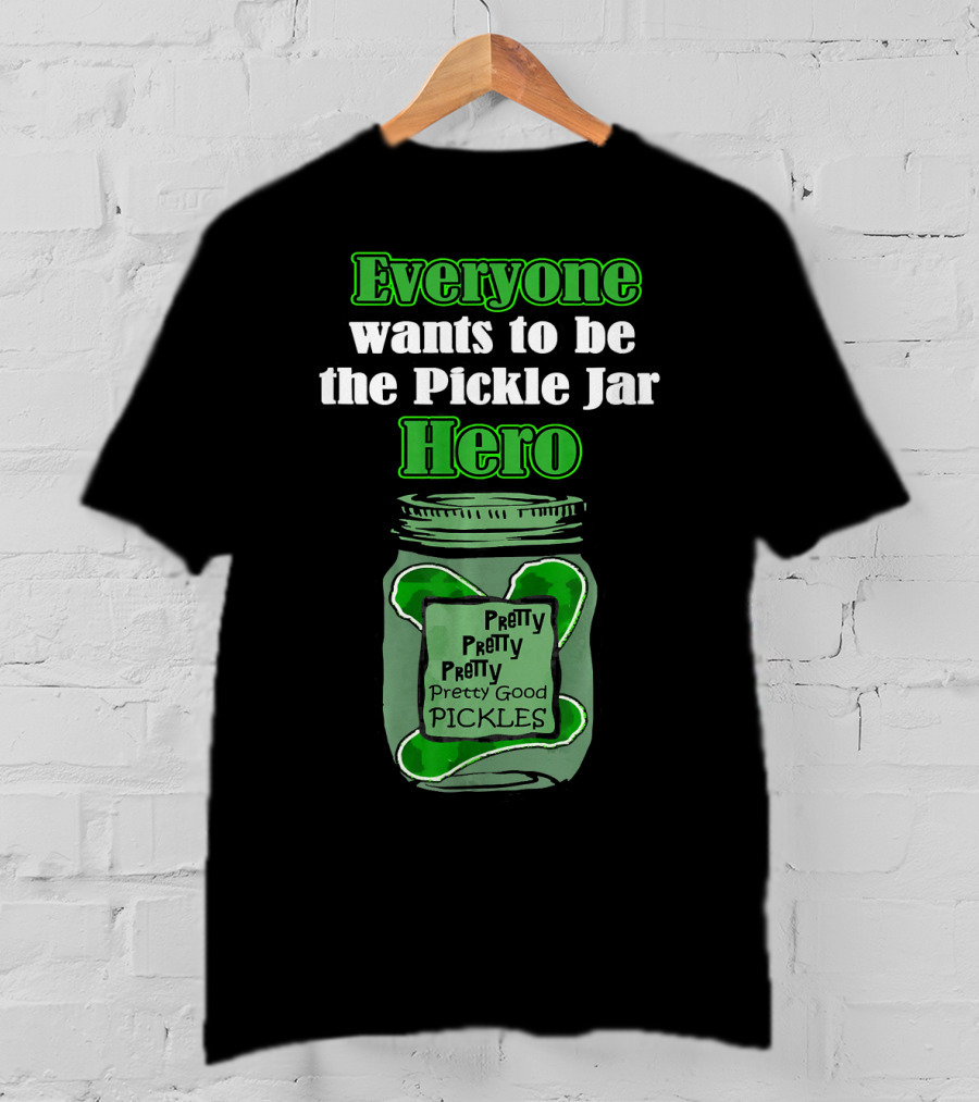 Everyone Wants To Be The Pickle Jar Hero Pretty Good Pickles T-Shirt
