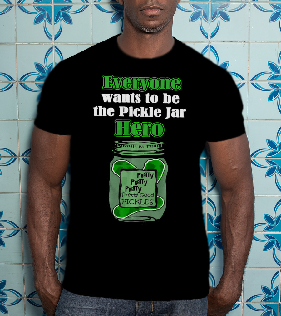 Everyone Wants To Be The Pickle Jar Hero Pretty Good Pickles T-Shirt