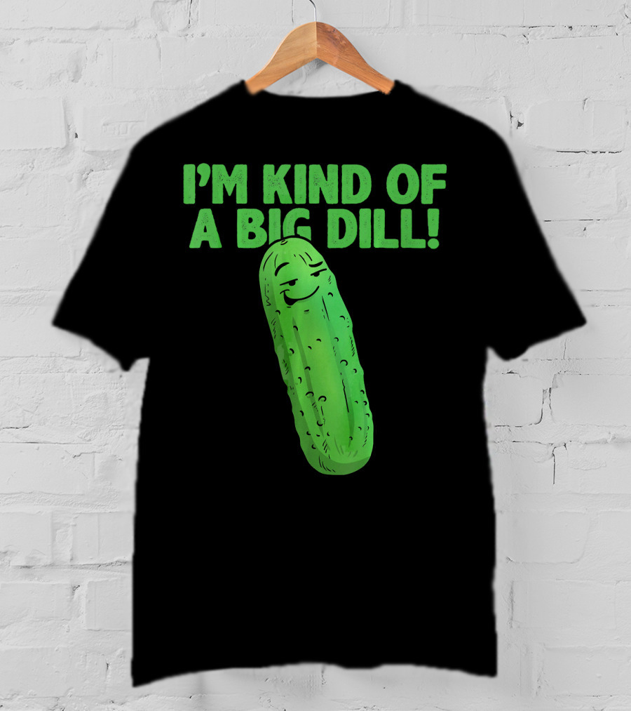 I'M KIND OF A BIG DILL Funny Cartoon Pic Of Smiling Pickle T-Shirt