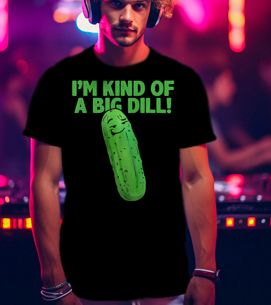 I'M KIND OF A BIG DILL Funny Cartoon Pic Of Smiling Pickle T-Shirt