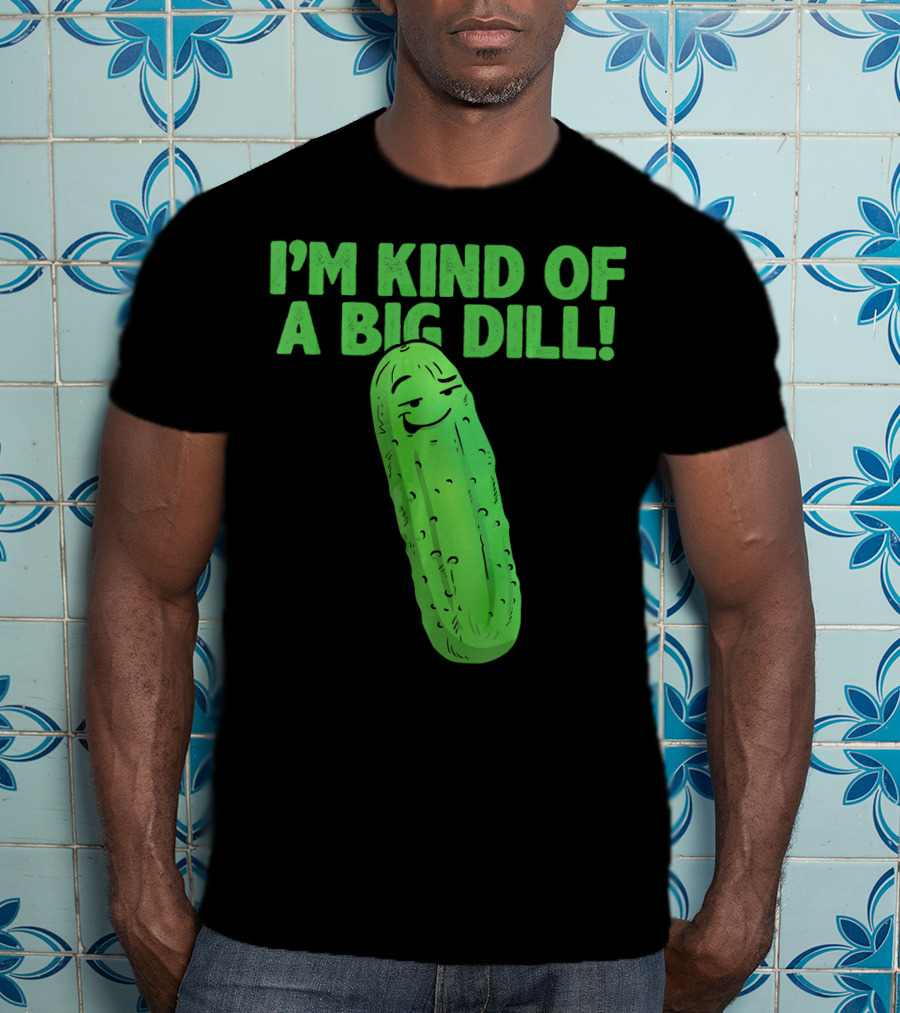 I'M KIND OF A BIG DILL Funny Cartoon Pic Of Smiling Pickle T-Shirt