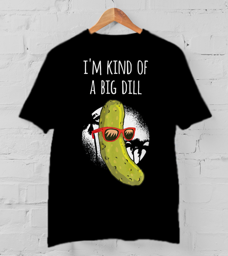 I'm Kind Of A Big Dill Funny Pickle Joke T-Shirt