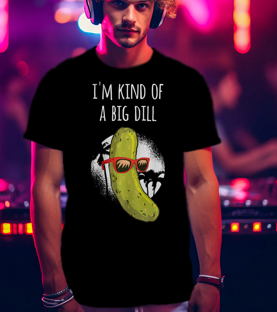 I'm Kind Of A Big Dill Funny Pickle Joke T-Shirt