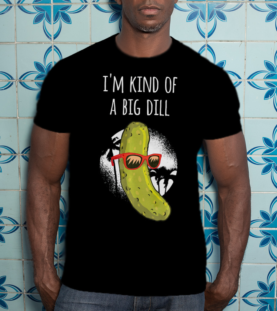 I'm Kind Of A Big Dill Funny Pickle Joke T-Shirt