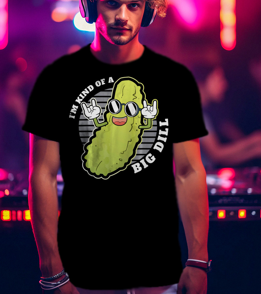 I'm Kind Of A Big Dill Pickle Fan Pun T-Shirt