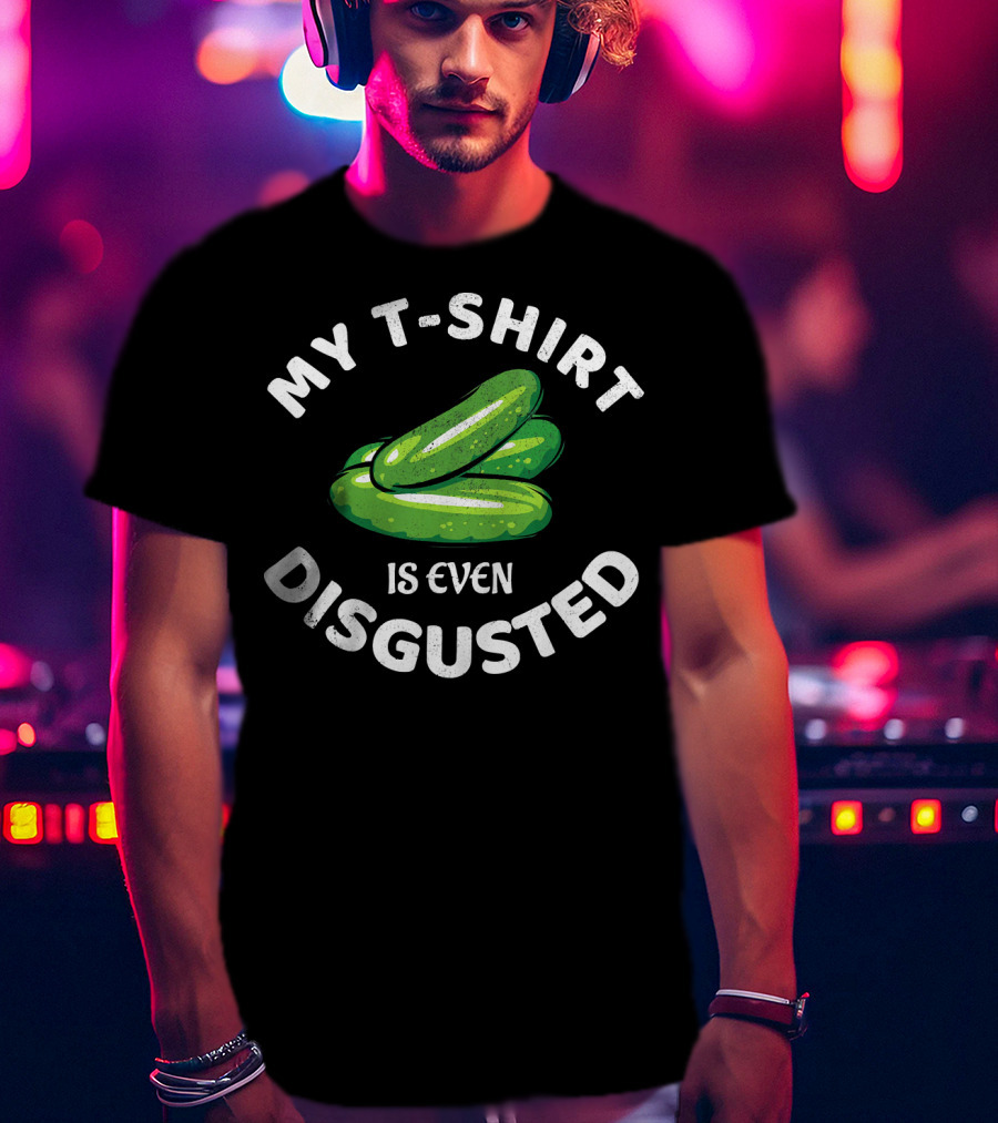 My T-Shirt Is Even Disgusted Pickle T-Shirt