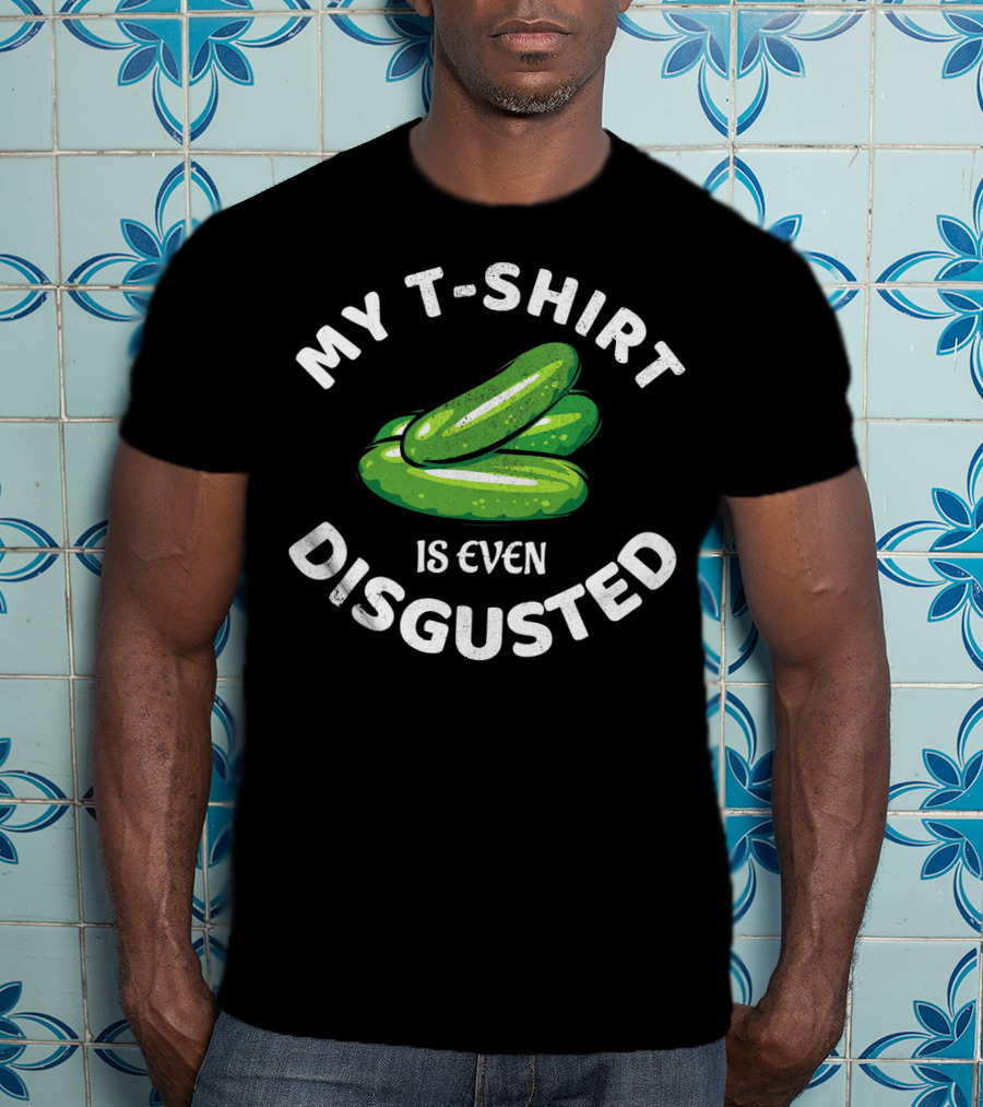 My T-Shirt Is Even Disgusted Pickle T-Shirt