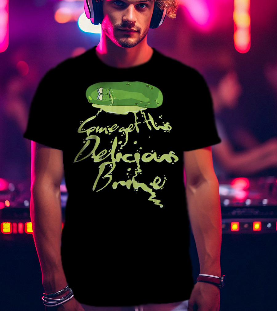 Rick And Morty Pickle Rick Come Get This Delicious Brine T-Shirt