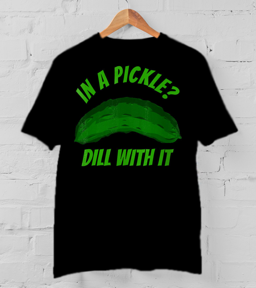 In A Pickle? Dill With It Pun Fun T-Shirt