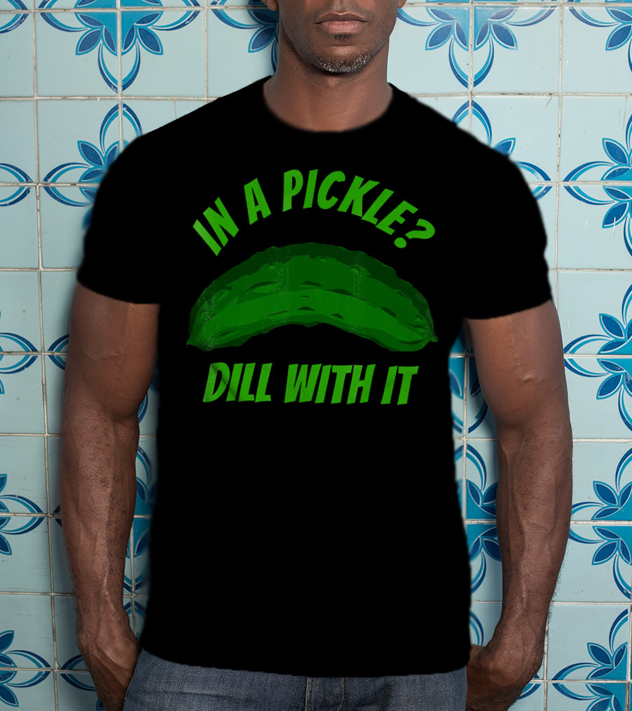 In A Pickle? Dill With It Pun Fun T-Shirt