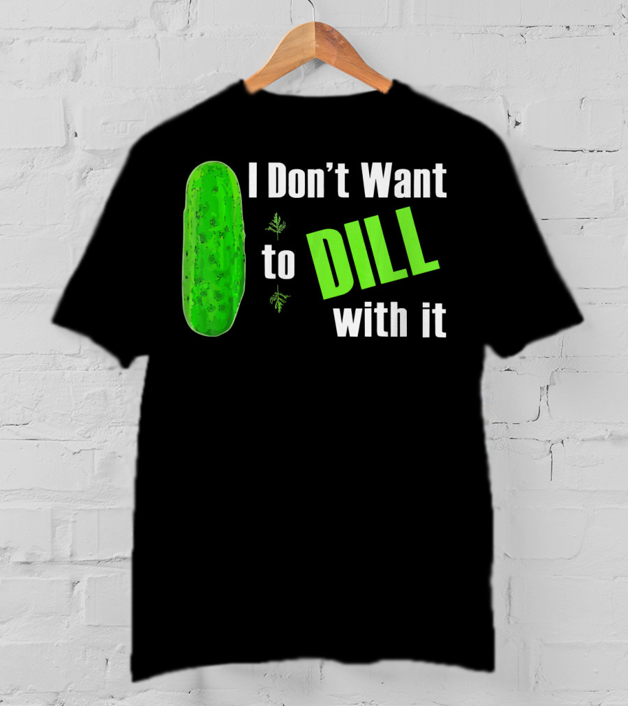I Don't Want To Dill With It Funny Green Dill Food T-Shirt