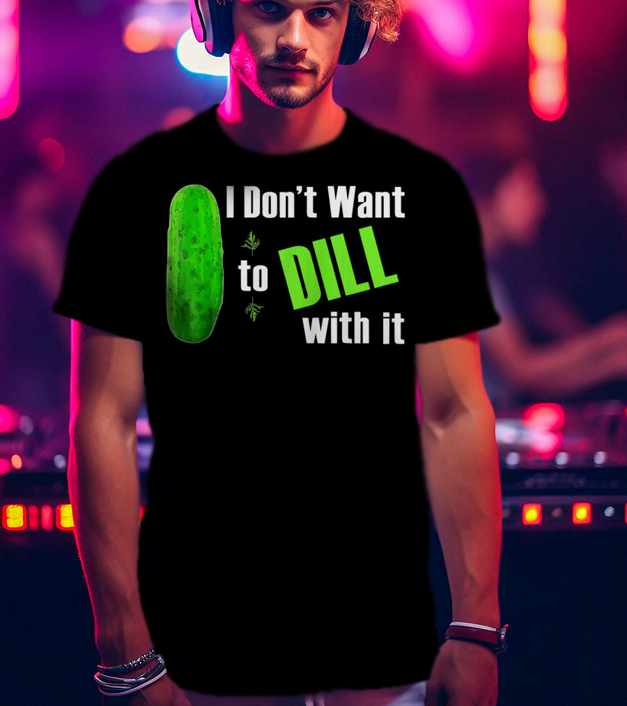 I Don't Want To Dill With It Funny Green Dill Food T-Shirt