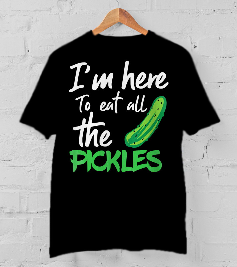 I'm Here To Eat All The Pickles Pickle Lover's Delight T-Shirt