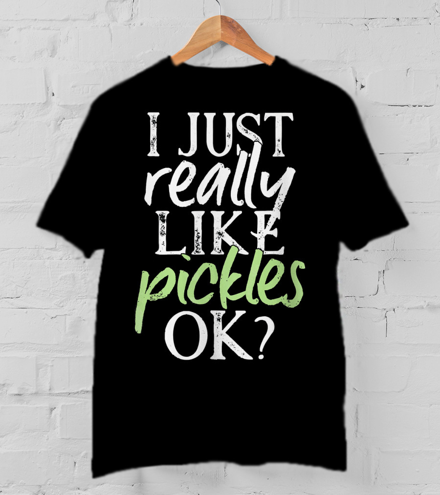 I Just Really Like Pickles OK? T-Shirt