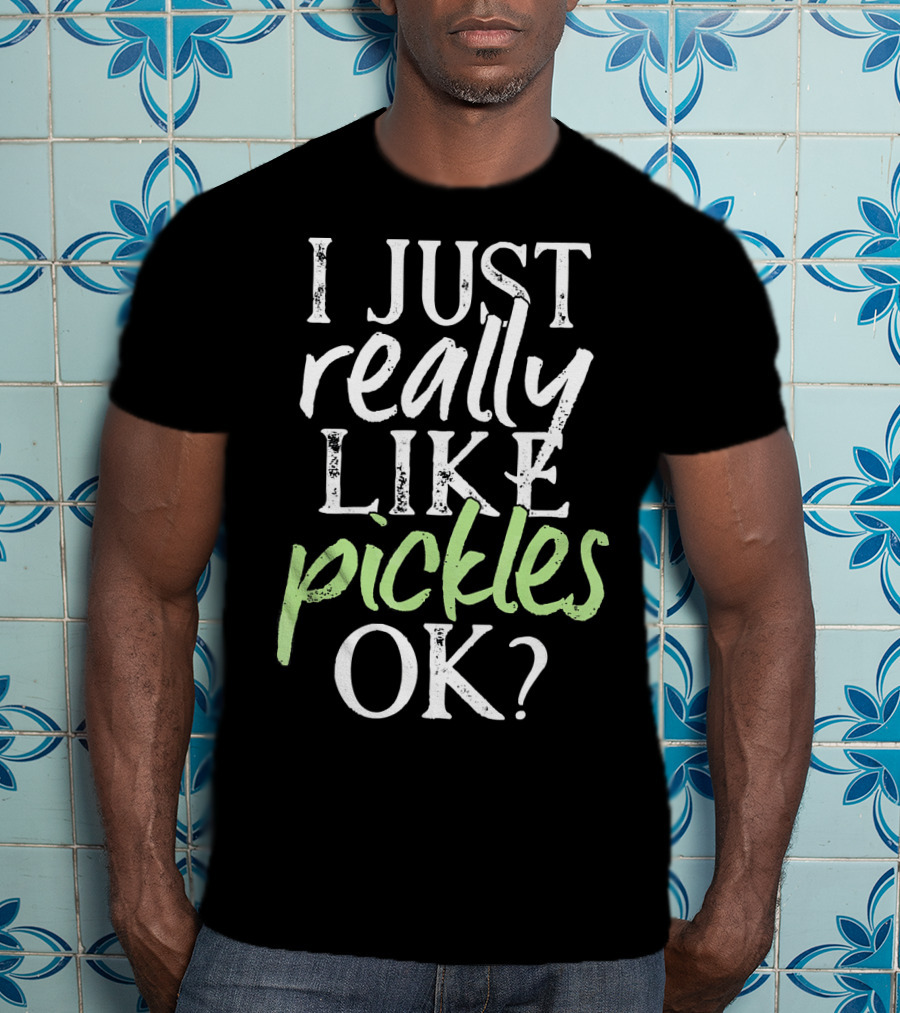 I Just Really Like Pickles OK? T-Shirt
