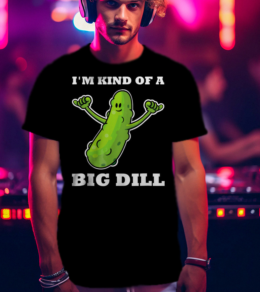 I'm Kind Of A Big Dill Pickle T-Shirt