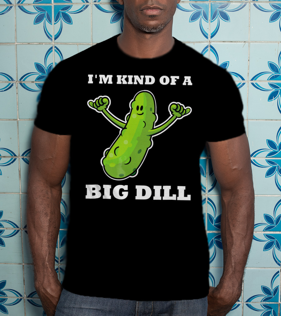 I'm Kind Of A Big Dill Pickle T-Shirt
