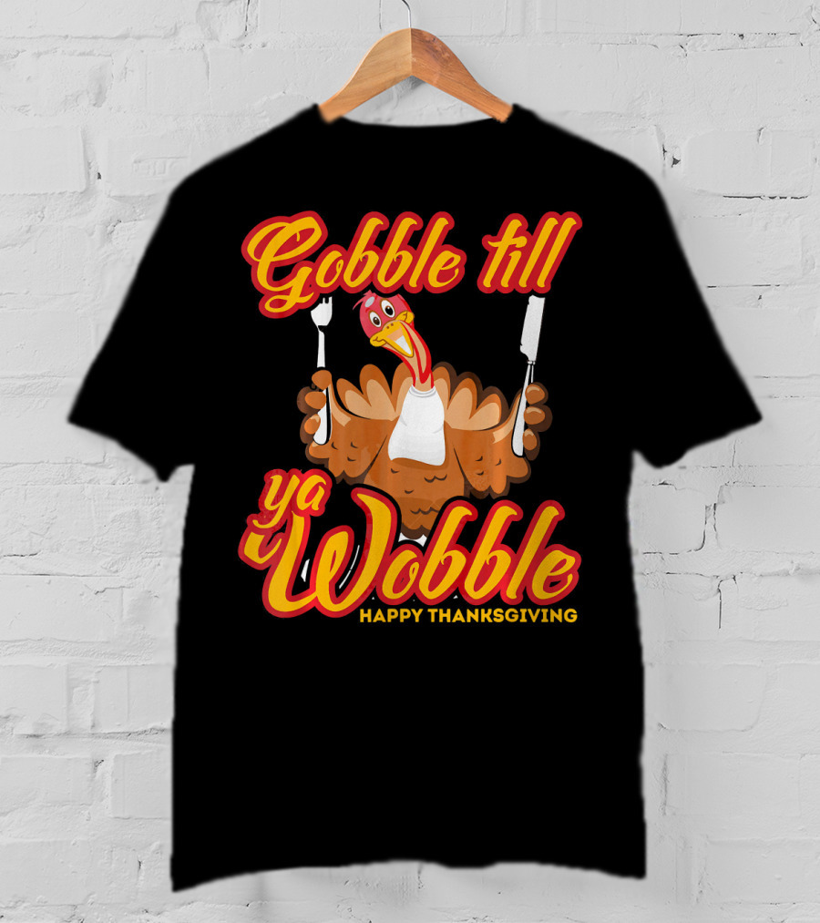Gobble Till Ya Wobble Happy Thanksgiving Turkey T-Shirt