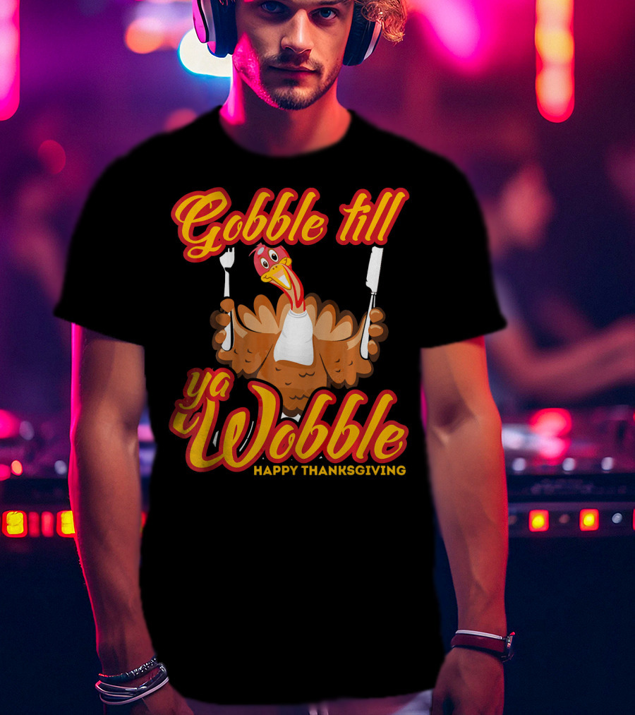 Gobble Till Ya Wobble Happy Thanksgiving Turkey T-Shirt