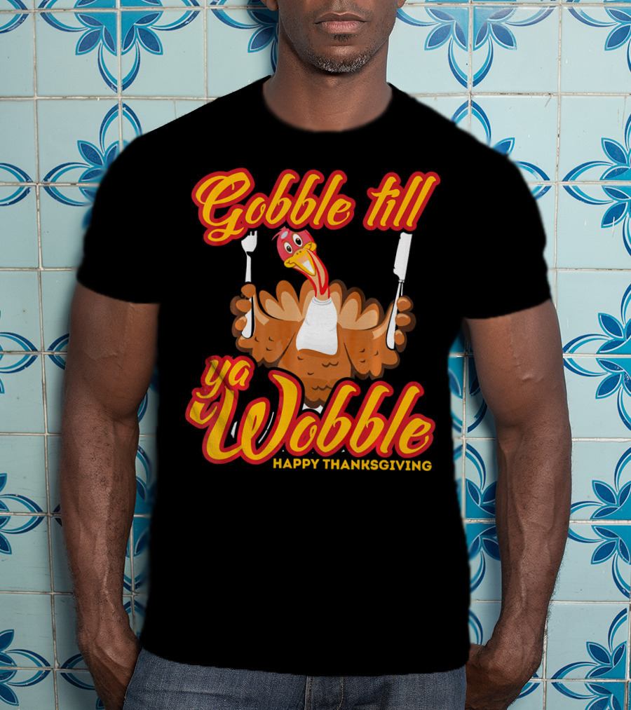 Gobble Till Ya Wobble Happy Thanksgiving Turkey T-Shirt