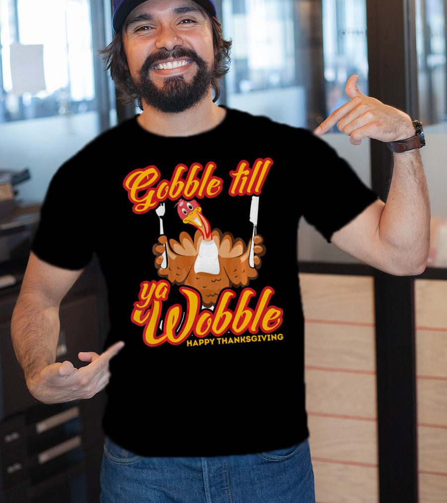 Gobble Till Ya Wobble Happy Thanksgiving Turkey T-Shirt