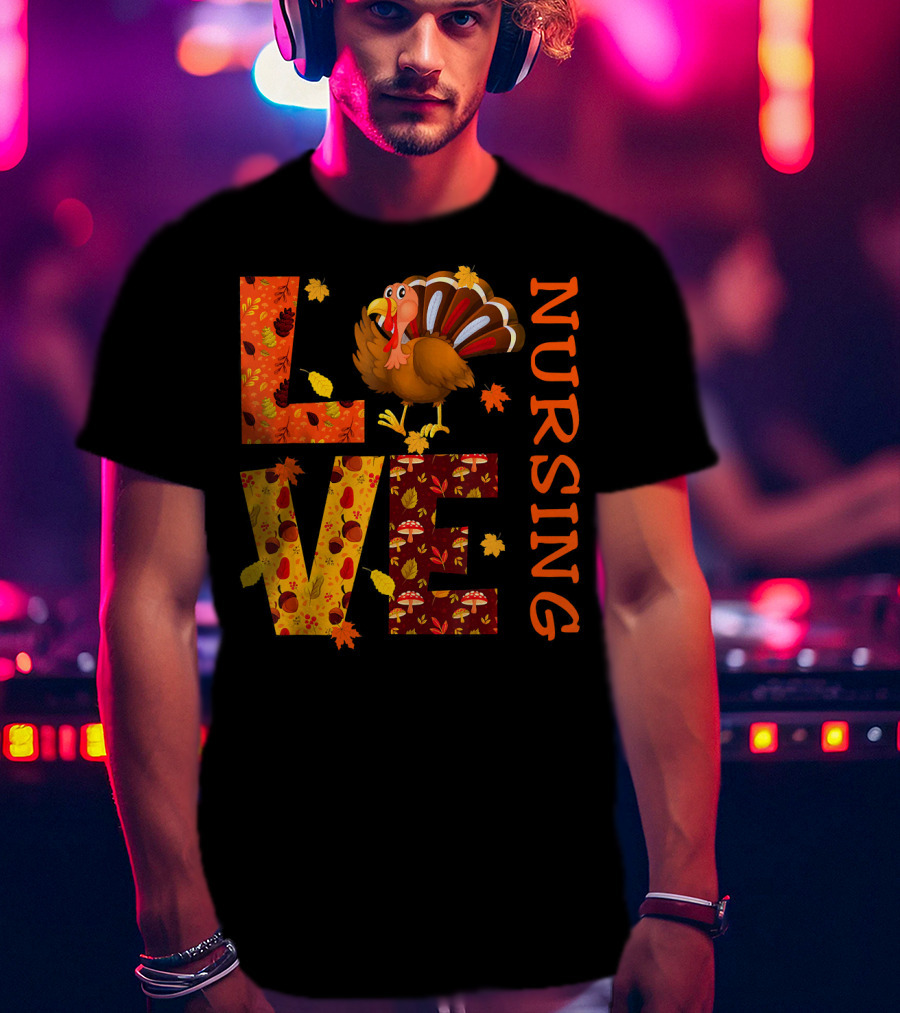 LOVE Nursing Nurse Turkey Autumn Thanksgiving T-Shirt