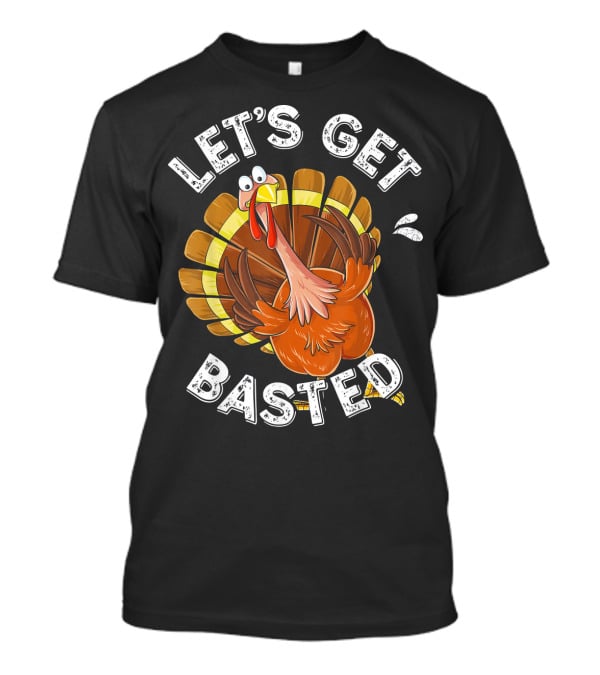 Let's Get Basted Funny Turkey Thanksgiving Humor T-Shirt