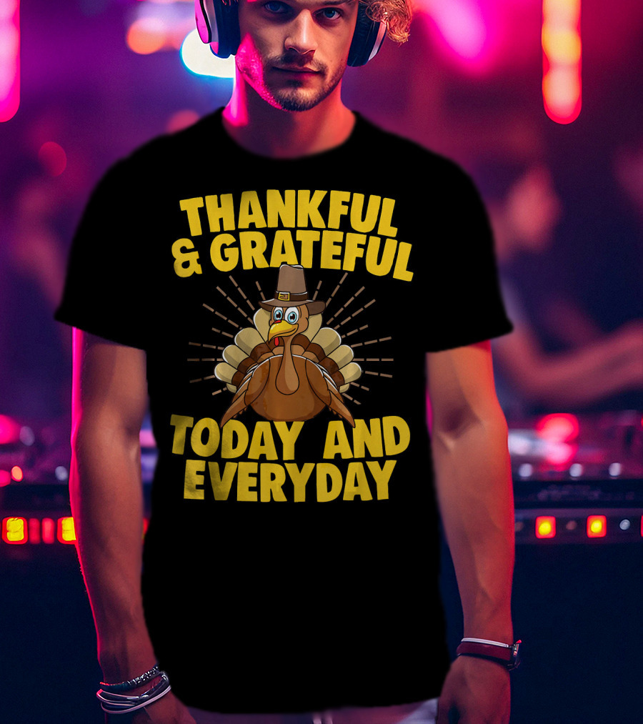 Thankful And Grateful Today And Everyday Turkey Thanksgiving T-Shirt