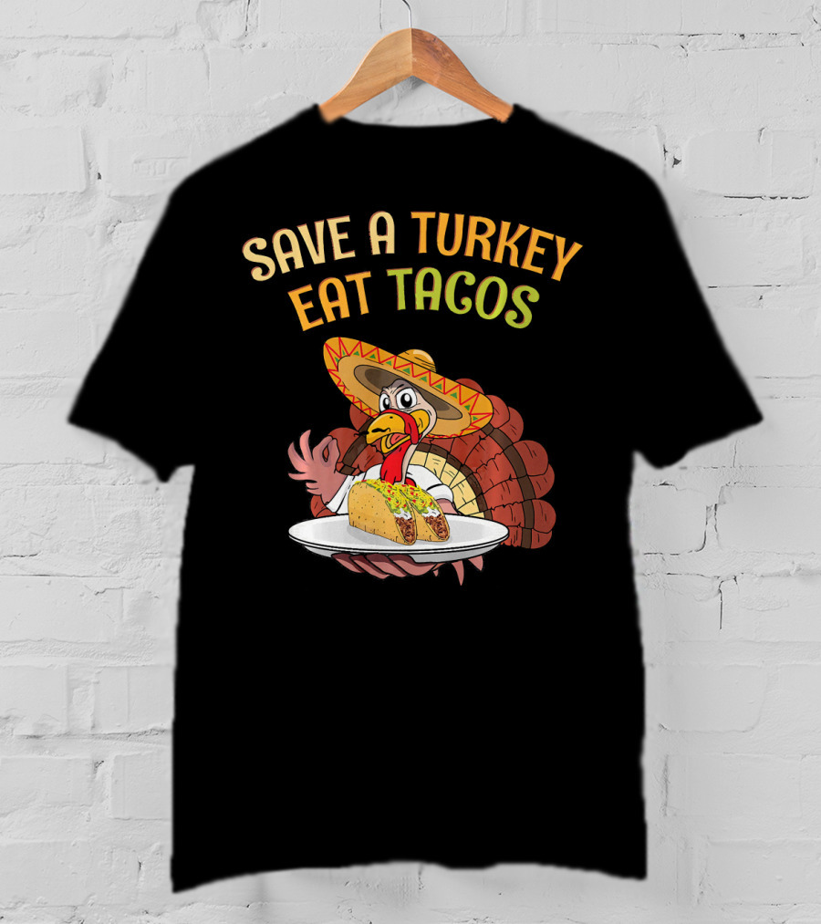 Save A Turkey Eat Tacos Thanksgiving Turkey In Sombrero With Tacos T-Shirt