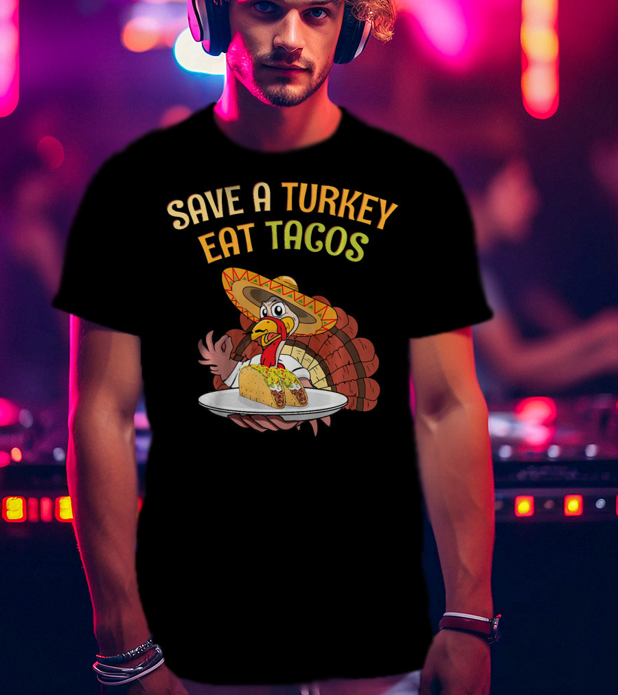 Save A Turkey Eat Tacos Thanksgiving Turkey In Sombrero With Tacos T-Shirt